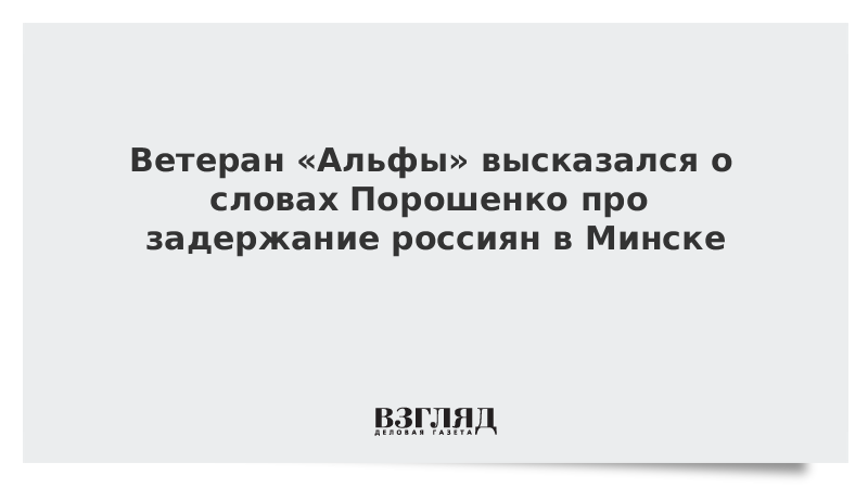 Ветеран «Альфы» высказался о словах Порошенко про задержание россиян в Минске