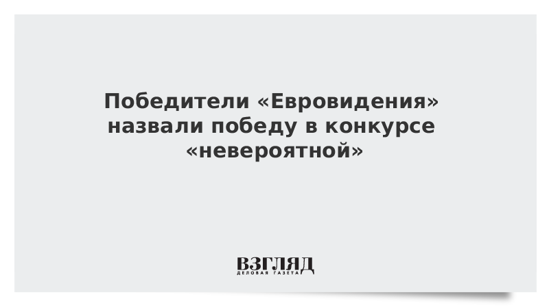 ВЗГЛЯД / Победители «Евровидения» назвали победу в конкурсе «невероятной» :: Новости дня - Vimarsana News