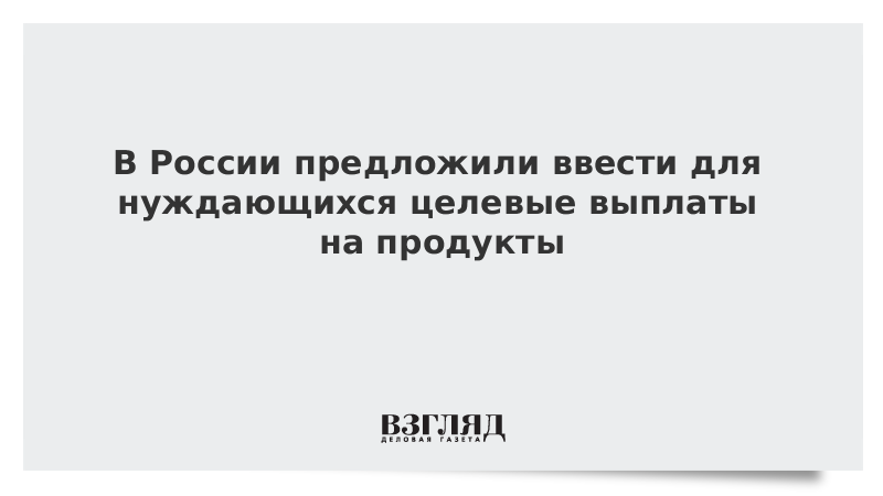 ВЗГЛЯД / В России предложили ввести для нуждающихся целевые выплаты на продукты :: Новости дня - Vimarsana News