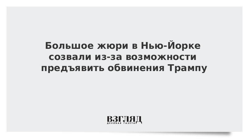 ВЗГЛЯД / Большое жюри в Нью-Йорке созвали из-за возможности предъявить обвинения Трампу :: Новости дня - Vimarsana News