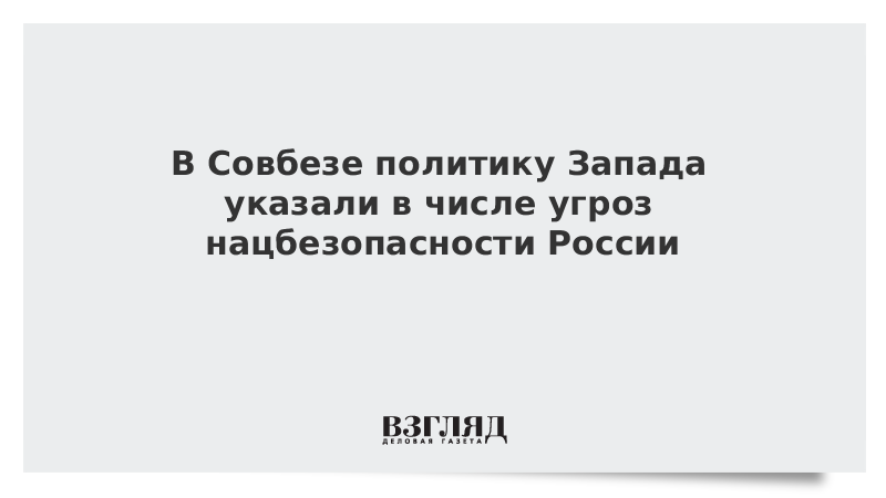 ВЗГЛЯД / В Совбезе политику Запада указали в числе угроз нацбезопасности России :: Новости дня - Vimarsana News