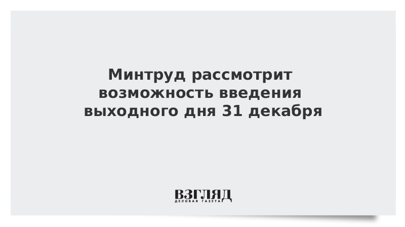 Рассмотреть возможность. Введение нерабочих дней. Минтруд рассматривает нерабочий год.