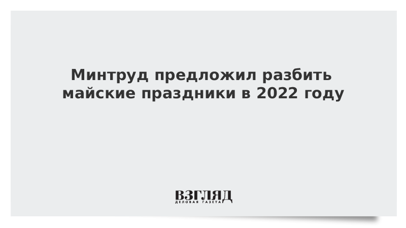 Предлагать разбить. Минтруд майские праздники. Майские праздники 2022. Майские праздники в 2022 году. Праздники в 2022 году в России утвержденный Минтруда РФ.