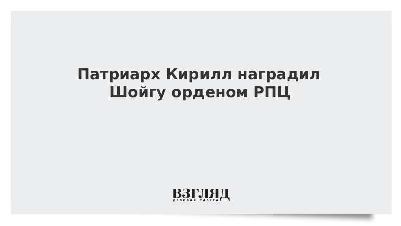 ВЗГЛЯД / Патриарх Кирилл наградил Шойгу орденом РПЦ :: Новости дня - Vimarsana News