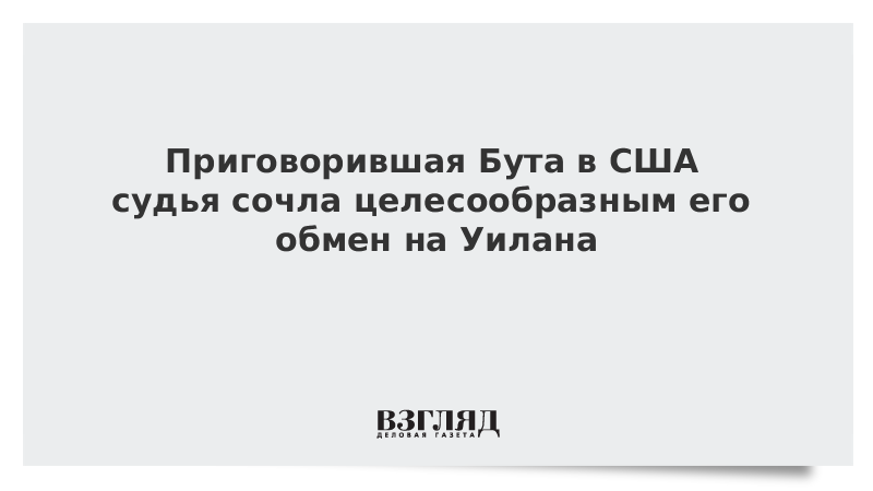 ВЗГЛЯД / Приговорившая Бута в США судья сочла целесообразным его обмен на Уилана :: Новости дня - Vimarsana News
