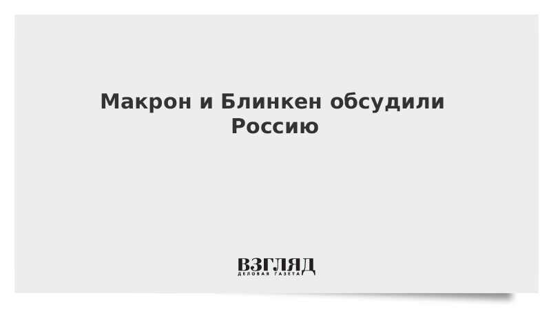 ВЗГЛЯД / Макрон и Блинкен обсудили Россию :: Новости дня - Vimarsana News