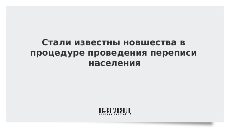 ВЗГЛЯД / Стали известны новшества в процедуре проведения переписи населения :: Новости дня - Vimarsana News