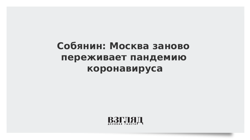 ВЗГЛЯД / Собянин: Москва заново переживает пандемию коронавируса :: Новости дня - Vimarsana News