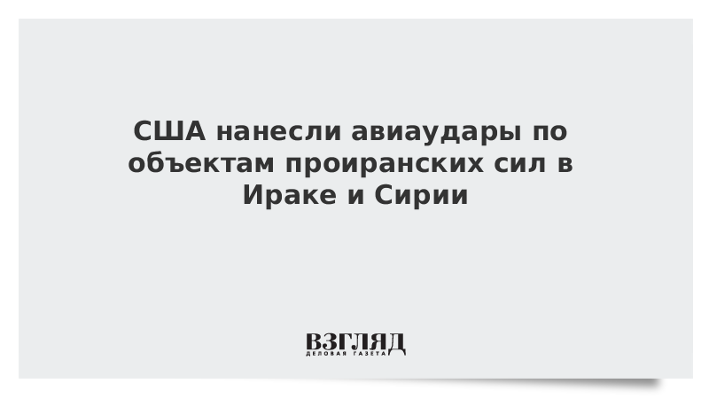 ВЗГЛЯД / США нанесли авиаудары по объектам проиранских сил в Ираке и Сирии :: Новости дня - Vimarsana News