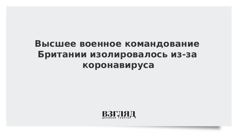ВЗГЛЯД / Высшее военное командование Британии изолировалось из-за коронавируса :: Новости дня - Vimarsana News