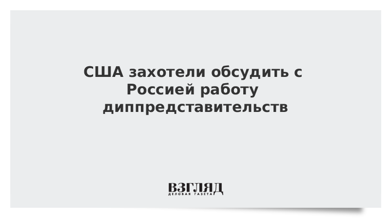 ВЗГЛЯД / США захотели обсудить с Россией работу диппредставительств :: Новости дня - Vimarsana News