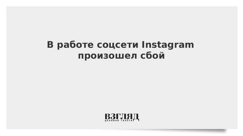 ВЗГЛЯД / В работе соцсети Instagram произошел сбой :: Новости дня - Vimarsana News