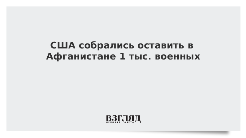 ВЗГЛЯД / США собрались оставить в Афганистане 1 тыс. военных :: Новости дня - Vimarsana News