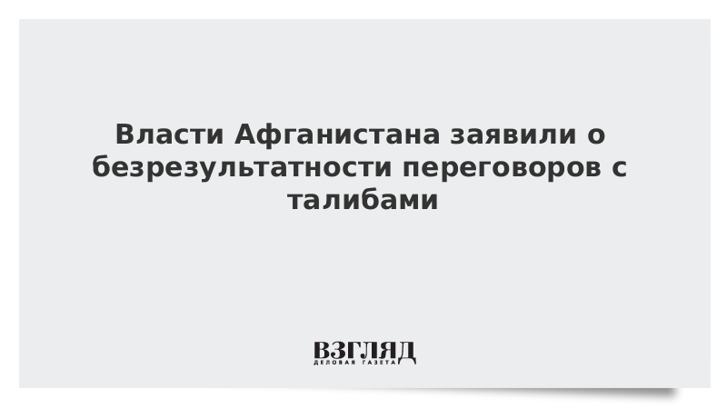 ВЗГЛЯД / Власти Афганистана заявили о безрезультатности переговоров с талибами :: Новости дня - Vimarsana News