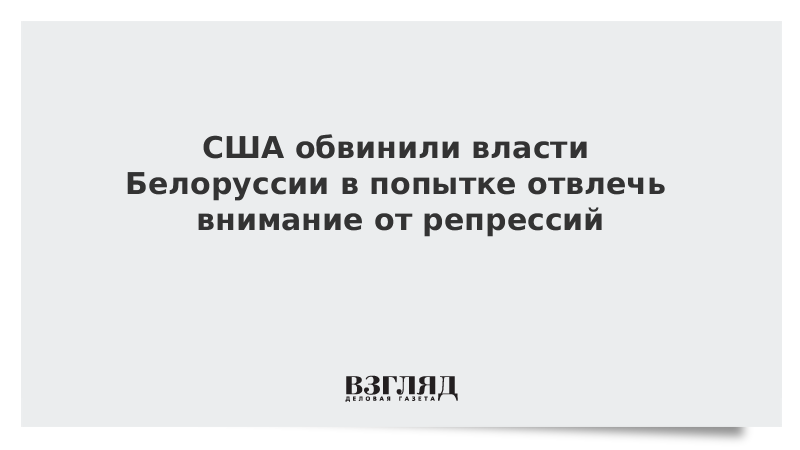 ВЗГЛЯД / США обвинили власти Белоруссии в попытке отвлечь внимание от репрессий :: Новости дня - Vimarsana News