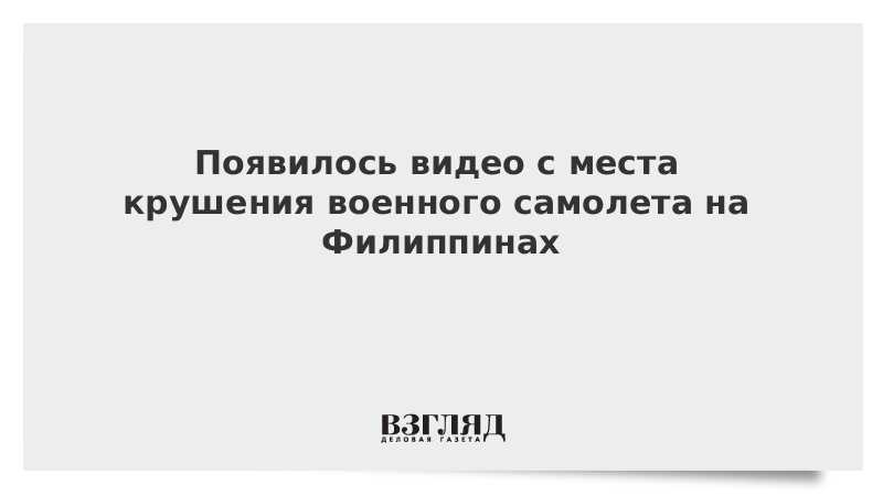 ВЗГЛЯД / Появилось видео с места катастрофы военно-транспортного самолета на Филиппинах :: Новости дня - Vimarsana News