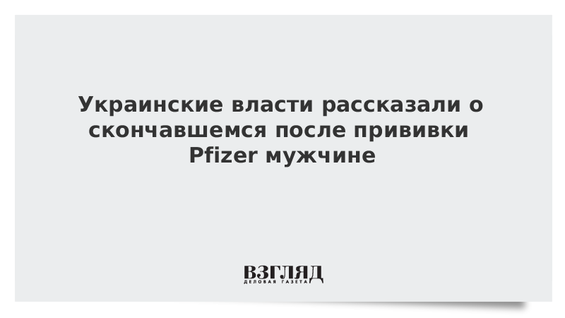 ВЗГЛЯД / Украинские власти рассказали о скончавшемся после прививки Pfizer мужчине :: Новости дня - Vimarsana News