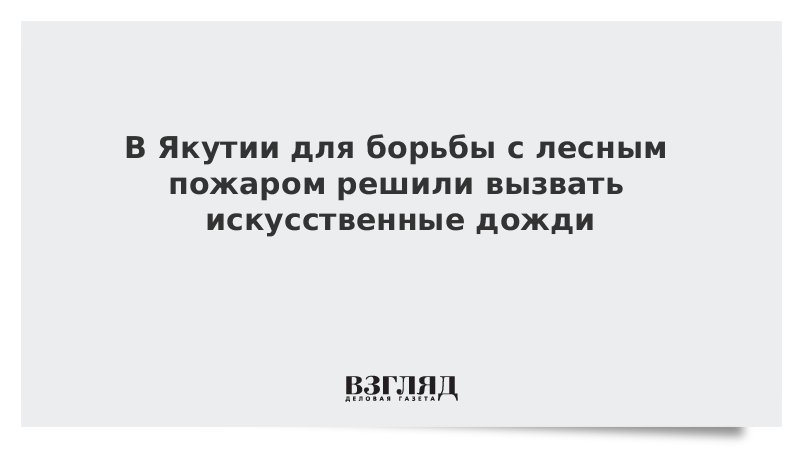 ВЗГЛЯД / В Якутии для борьбы с лесным пожаром решили вызвать искусственные дожди :: Новости дня - Vimarsana News