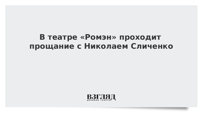ВЗГЛЯД / В театре «Ромэн» проходит прощание с Николаем Сличенко :: Новости дня - Vimarsana News