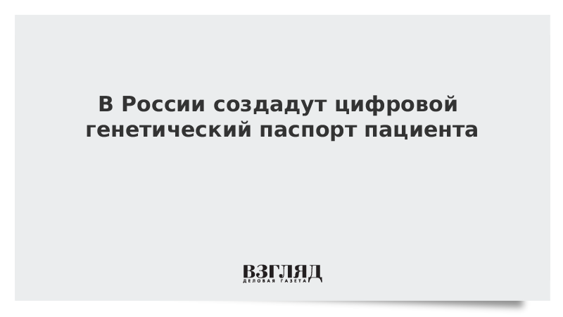 ВЗГЛЯД / В России создадут цифровой генетический паспорт пациента :: Новости дня - Vimarsana News