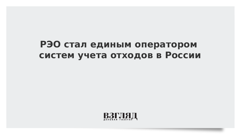 ВЗГЛЯД / РЭО стал единым оператором систем учета отходов в России :: Новости дня - Vimarsana News