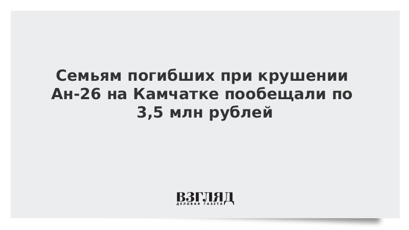 ВЗГЛЯД / Семьям погибших при крушении Ан-26 на Камчатке пообещали по 3,5 млн рублей :: Новости дня - Vimarsana News