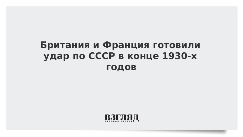 ВЗГЛЯД / Британия и Франция готовили удар по СССР в конце 1930-х годов :: Новости дня - Vimarsana News