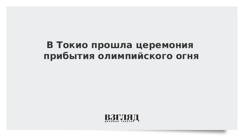 ВЗГЛЯД / В Токио прошла церемония прибытия олимпийского огня :: Новости дня - Vimarsana News
