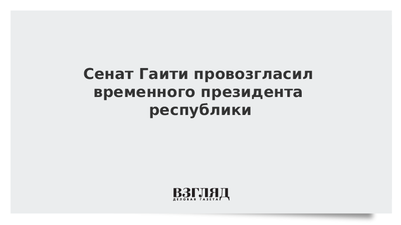 ВЗГЛЯД / Сенат Гаити провозгласил временного президента республики :: Новости дня - Vimarsana News