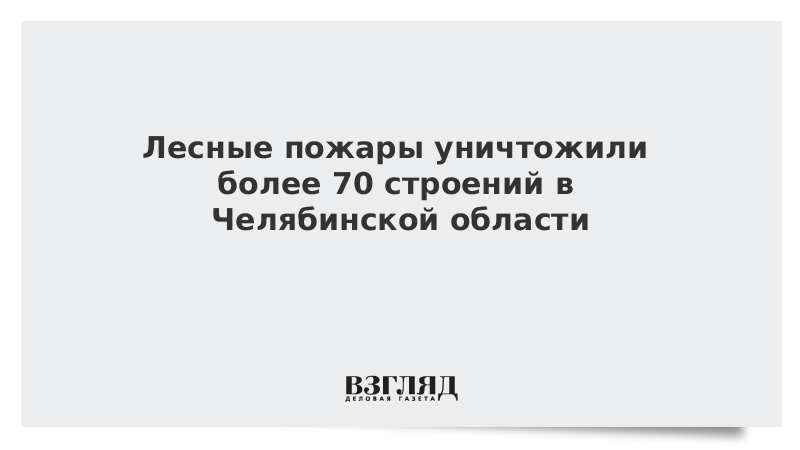 ВЗГЛЯД / Лесные пожары уничтожили более 70 строений в Челябинской области :: Новости дня - Vimarsana News