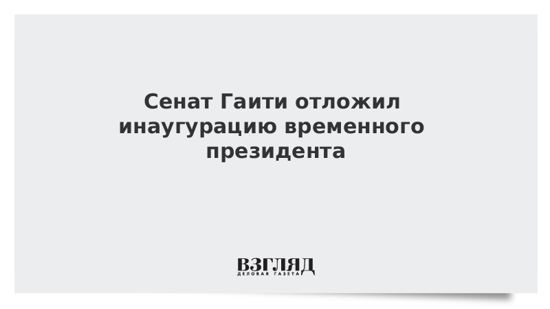 ВЗГЛЯД / Сенат Гаити отложил инаугурацию временного президента :: Новости дня - Vimarsana News