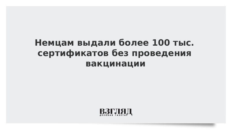 ВЗГЛЯД / Немцам выдали более 100 тыс. сертификатов без проведения вакцинации :: Новости дня - Vimarsana News