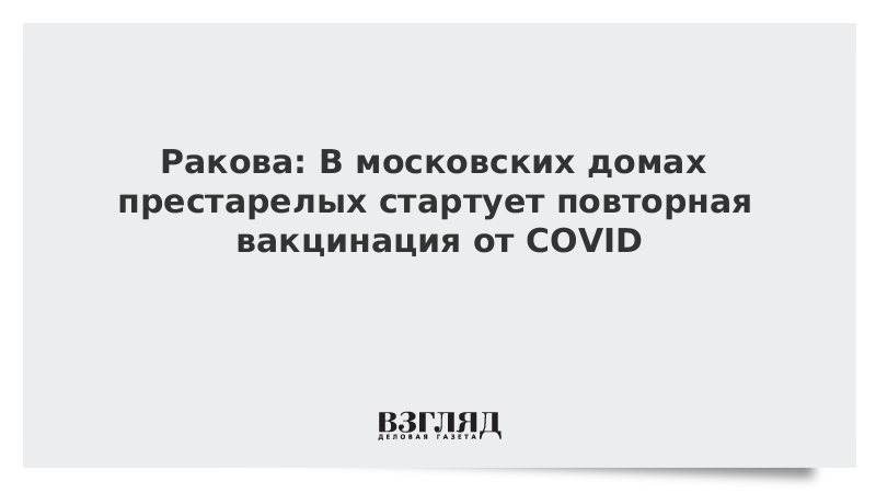 ВЗГЛЯД / Ракова: В московских домах престарелых стартует повторная вакцинация от COVID :: Новости дня - Vimarsana News