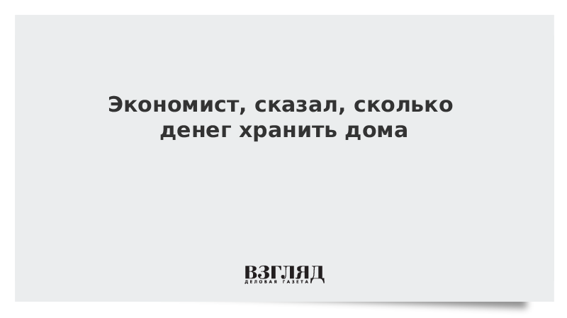 ВЗГЛЯД / Экономист сказал, сколько денег хранить дома :: Новости дня - Vimarsana News