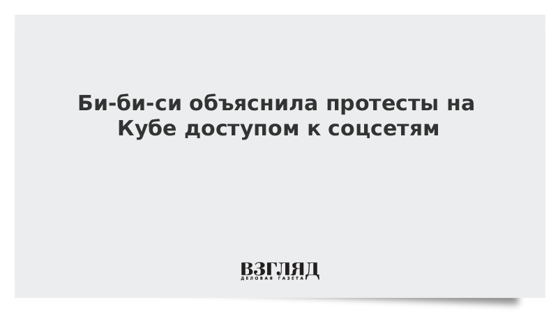 ВЗГЛЯД / Би-би-си объяснила протесты на Кубе доступом к соцсетям :: Новости дня - Vimarsana News