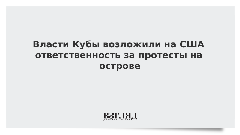 ВЗГЛЯД / Власти Кубы возложили на США ответственность за протесты на острове :: Новости дня - Vimarsana News