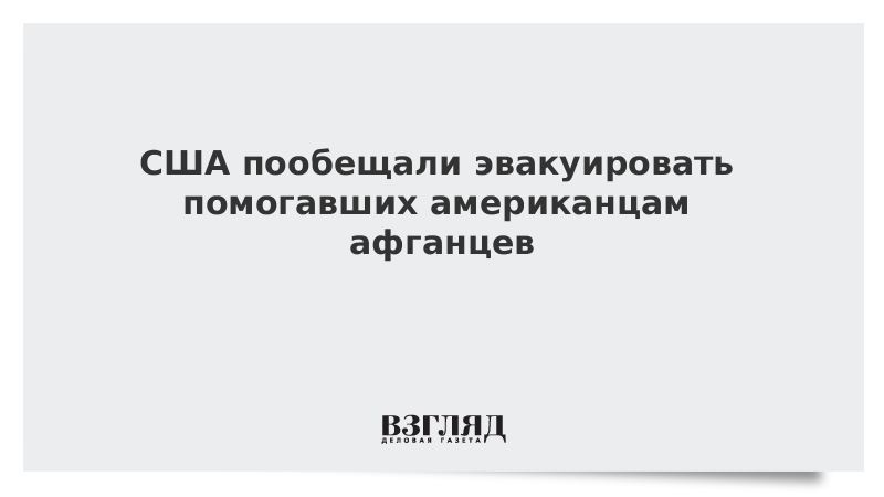 ВЗГЛЯД / США пообещали эвакуировать помогавших американцам афганцев :: Новости дня - Vimarsana News