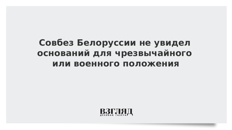 ВЗГЛЯД / Совбез Белоруссии не увидел оснований для чрезвычайного или военного положения :: Новости дня - Vimarsana News