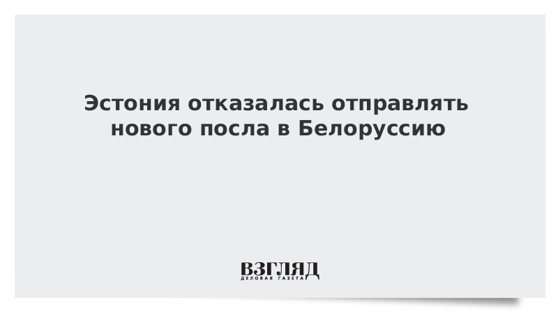 ВЗГЛЯД / Эстония отказалась отправлять нового посла в Белоруссию :: Новости дня - Vimarsana News