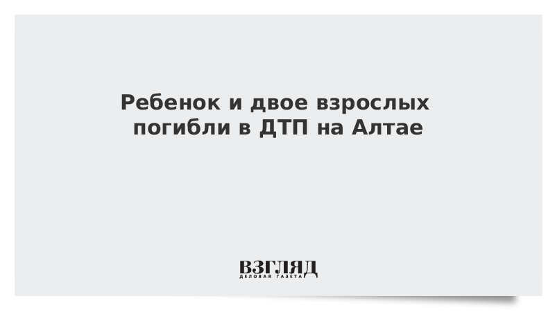 ВЗГЛЯД / Ребенок и двое взрослых погибли в ДТП на Алтае :: Новости дня - Vimarsana News