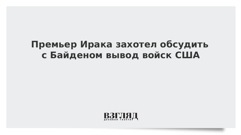 ВЗГЛЯД / Премьер Ирака захотел обсудить с Байденом вывод войск США :: Новости дня - Vimarsana News