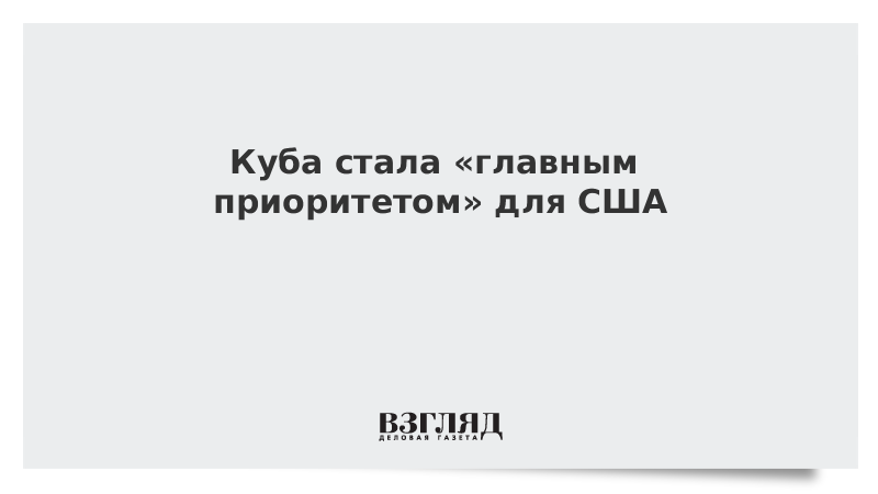 ВЗГЛЯД / Куба стала «главным приоритетом» для США :: Новости дня - Vimarsana News