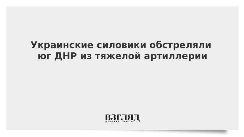 ВЗГЛЯД / Украинские силовики обстреляли юг ДНР из тяжелой артиллерии :: Новости дня - Vimarsana News