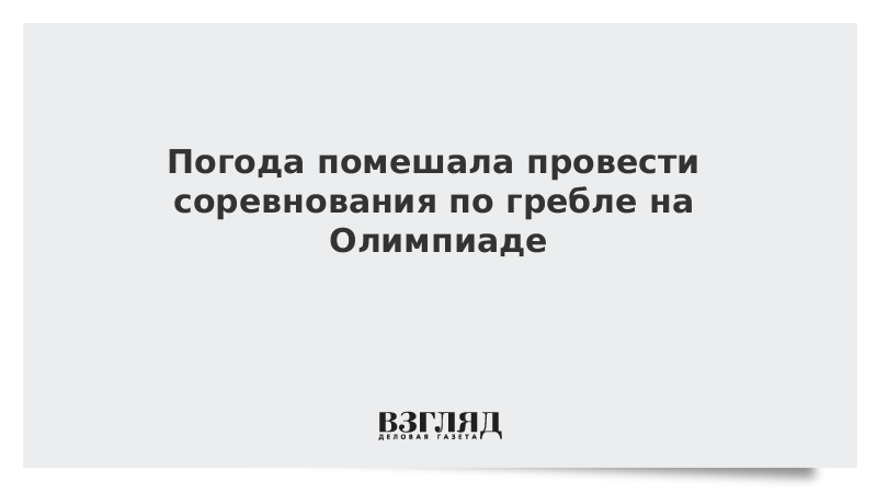 ВЗГЛЯД / Погода помешала провести соревнования по гребле на Олимпиаде :: Новости дня - Vimarsana News