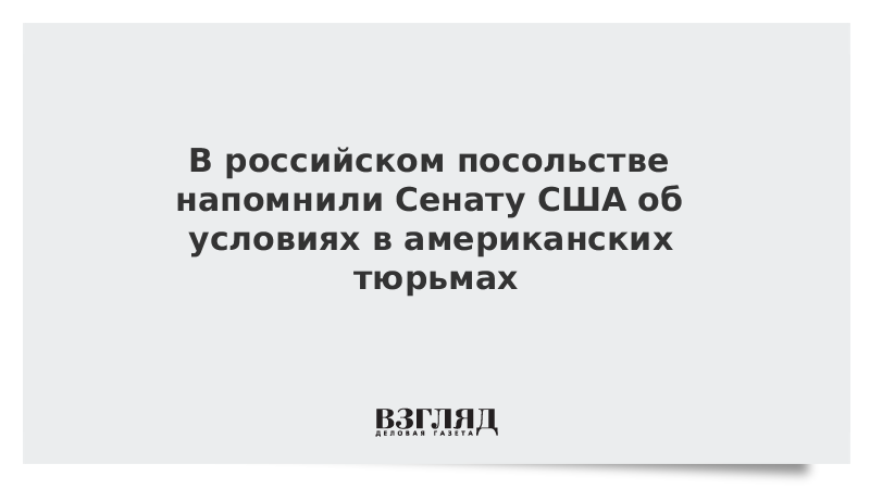 ВЗГЛЯД / В российском посольстве напомнили Сенату США об условиях в американских тюрьмах :: Новости дня - Vimarsana News