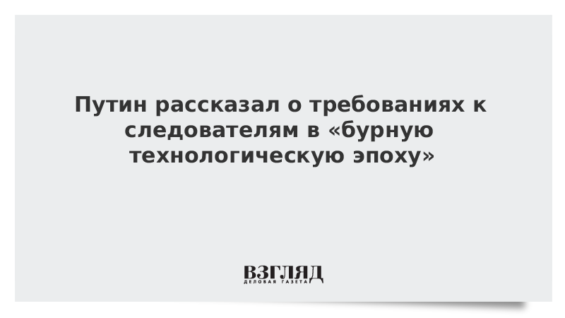 ВЗГЛЯД / Путин рассказал о требованиях к следователям в «бурную технологическую эпоху» :: Новости дня - Vimarsana News