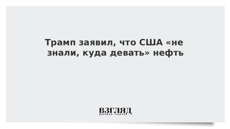 ВЗГЛЯД / Трамп заявил, что США «не знали, куда девать» нефть :: Новости дня - Vimarsana News