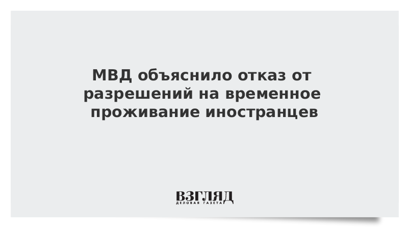 ВЗГЛЯД / МВД объяснило отказ от разрешений на временное проживание иностранцев :: Новости дня - Vimarsana News