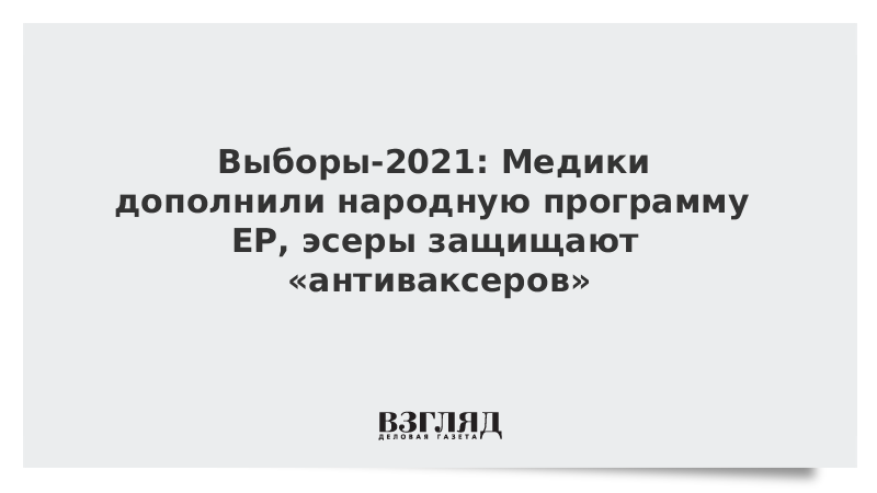 ВЗГЛЯД / Выборы-2021: Медики дополнили народную программу ЕР, эсеры защищают «антиваксеров» :: Новости дня - Vimarsana News