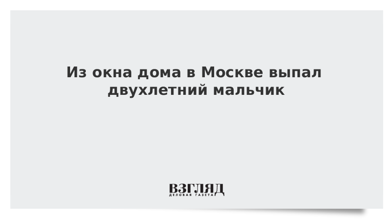ВЗГЛЯД / Из окна дома в Москве выпал двухлетний мальчик :: Новости дня - Vimarsana News